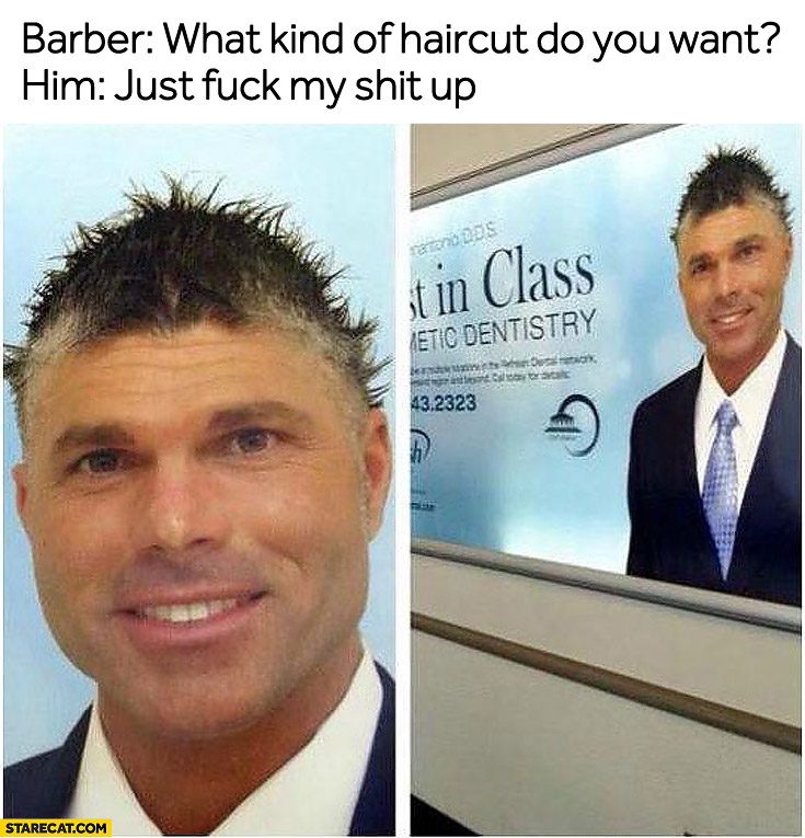 http://starecat.com/content/wp-content/uploads/barber-what-kind-of-haircut-do-you-want-just-fuck-my-shit-up.jpg