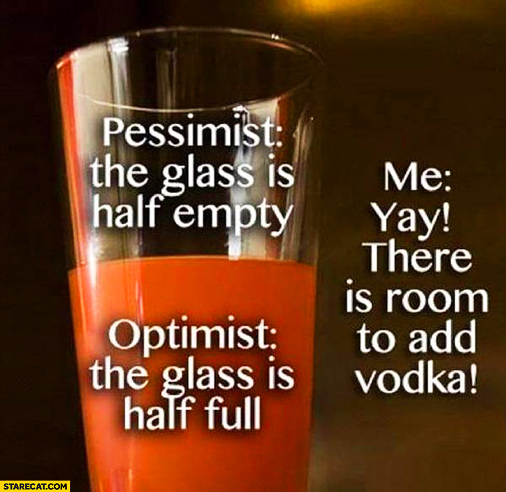 pessimist-glass-half-empty-optimist-glass-half-full-me-room-to-add-vodka.jpg