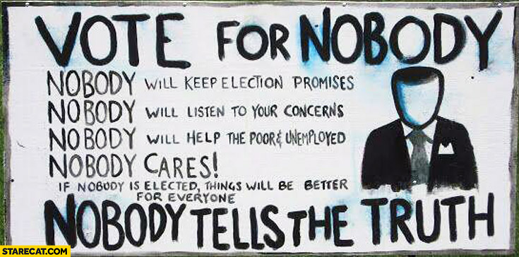 [Image: vote-for-nobody-nobody-cares-nobody-tells-the-truth.jpg]