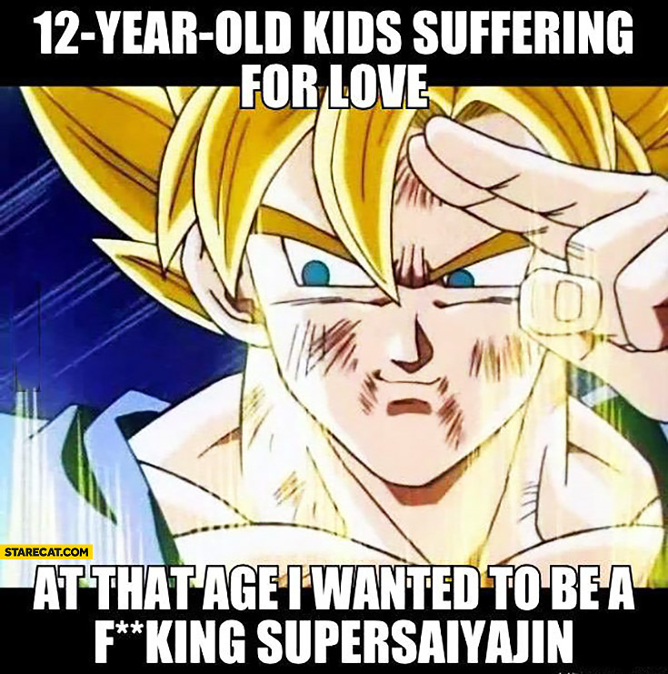 12 year old kids suffering for love, at that age I wanted to be a Supersaiyajin Dragon Ball