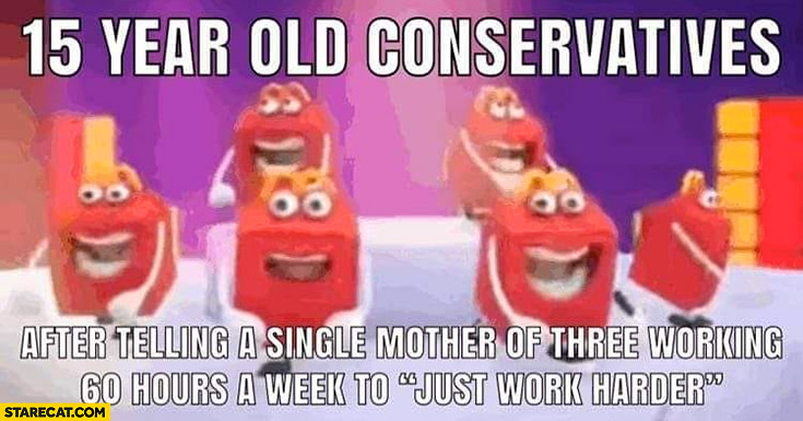 15 year old conservatives after telling a single mother of three working 60 hours a week to just work harder