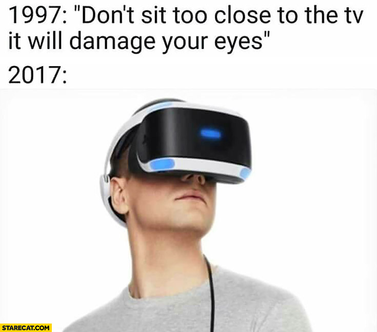 1997: don’t sit too close to the TV, it will damage your eyes. 2017: using VR virtual reality