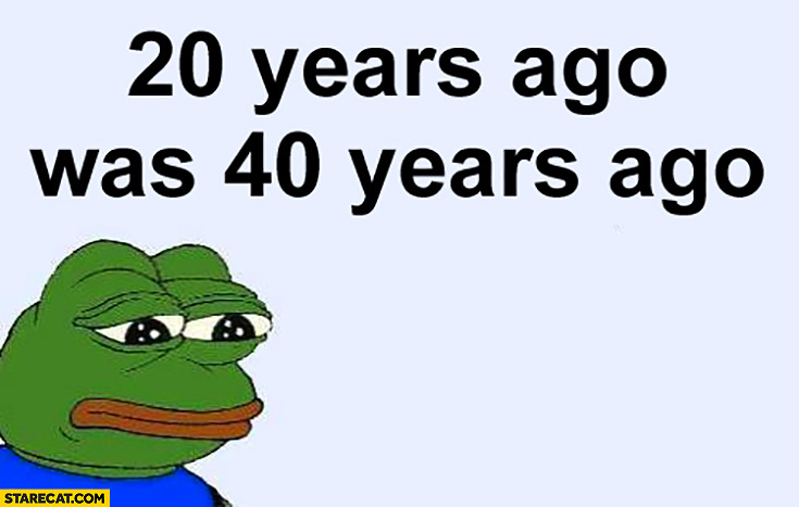 20 years ago was 40 years ago sad frog pepe meme