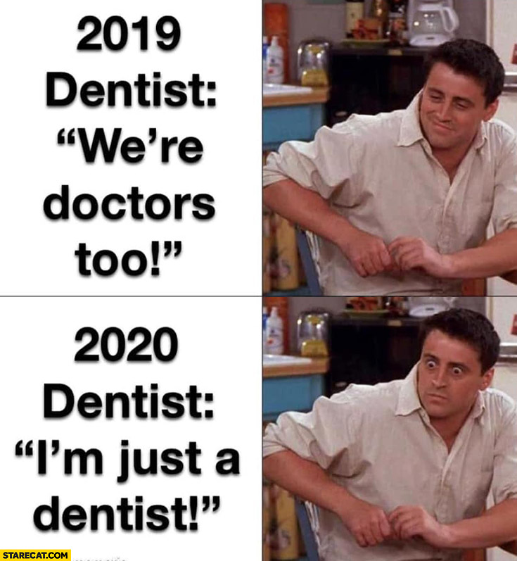 2019 dentinst: we’re doctors too. 2020 dentist: I’m just a dentist Joey Friends