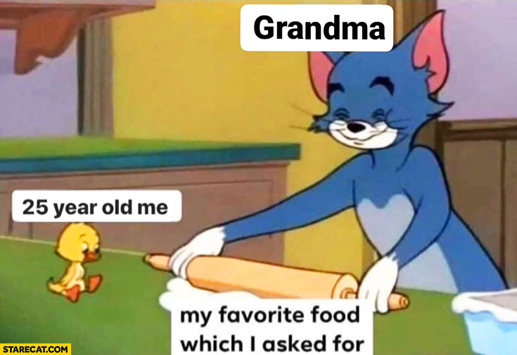 25 year old me, grandma making my favorite food which I asked for