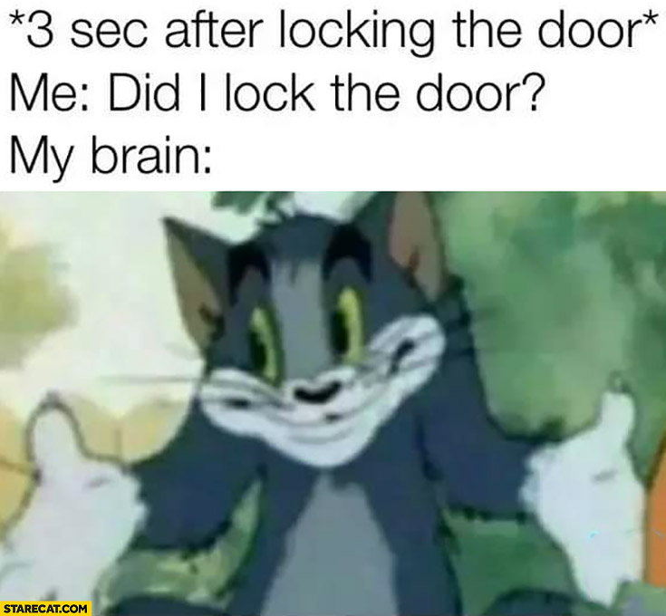 3 sec after locking the door, me: did I lock the door? My brain does not know