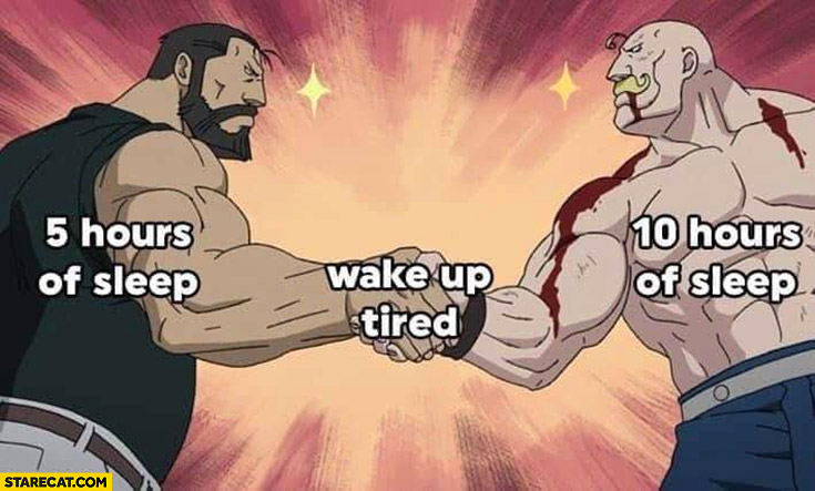 5 hours of sleep, 10 hours of sleep in both cases you wake up tired handshake