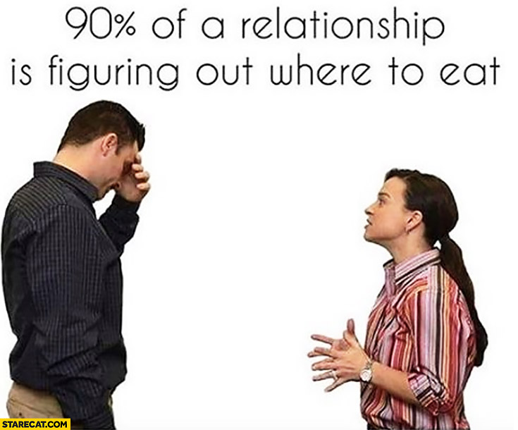 90% percent of relationship is figuring out where to eat