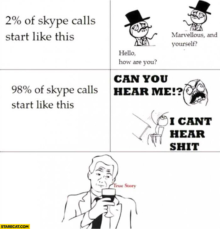 98% percent of Skype calls start like this can you hear me I can’t hear true story