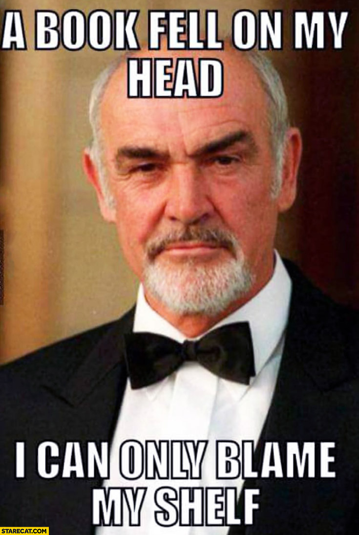 A book fell on my head I can only blame my shelf Sean Connery