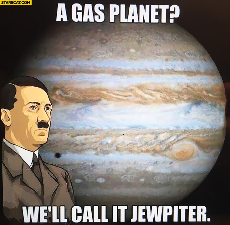 A gas planet well call it Jewpiter Jupiter hitler
