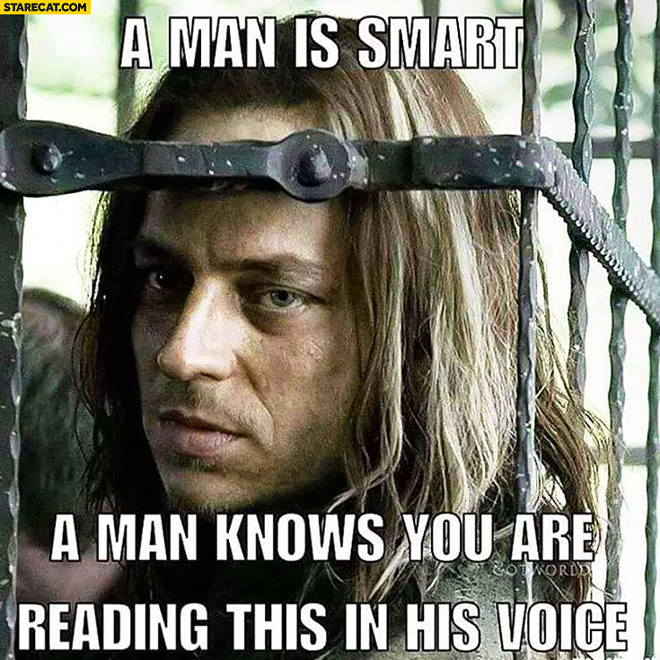 A man is smart a man knows you are reading this in his voice. Game of thrones