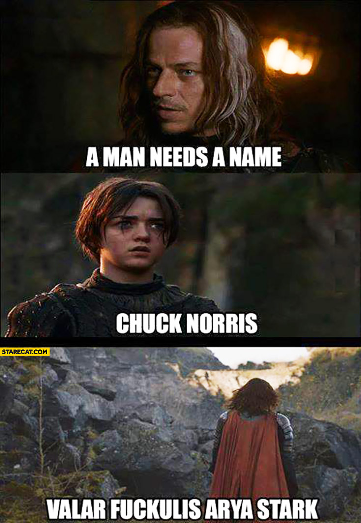 A man needs a name Chuck Norris Valar Fuckulis Arya Stark Game of Thrones