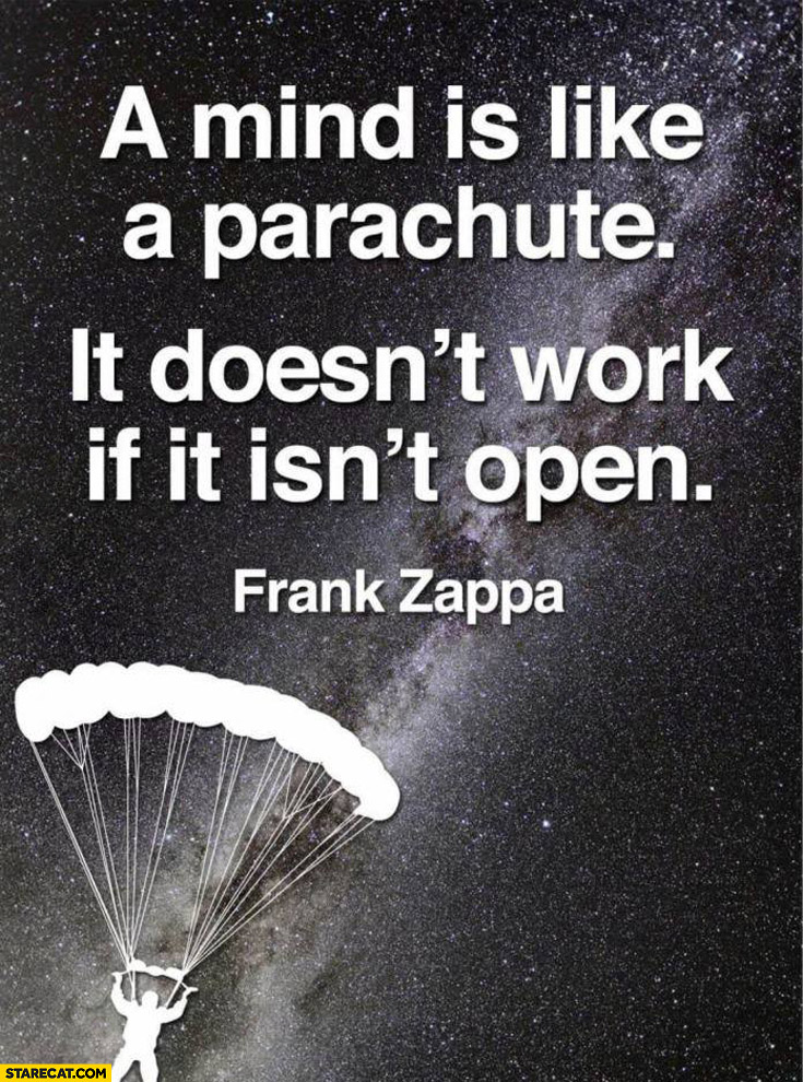 A mind is like a parachute it doesn’t work if it’s not open Frank Zappa