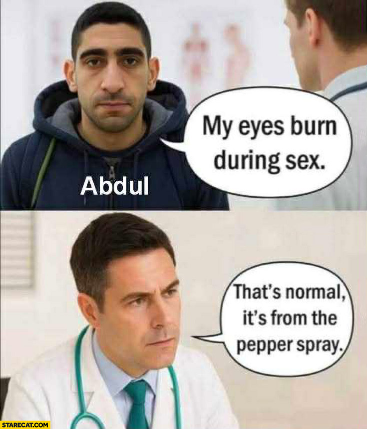 Abdul: my eyes burn during intercourse, Doctor: that’s normal it’s from the pepper spray