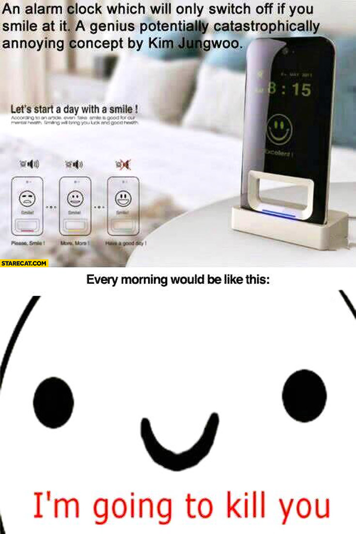 Alarm clock that turns off if you smile at it I’m going to kill you