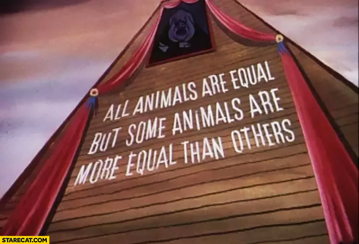 All animals are equal but some animals are more equal than others