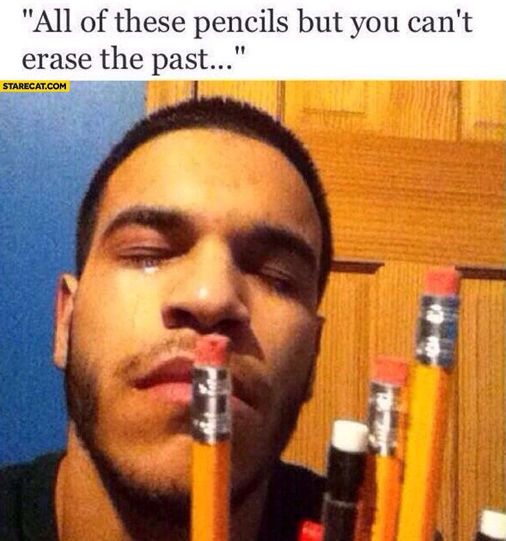 All of these pencils but you can’t erase the past