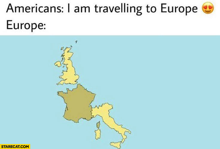 Americans: I am travelling to Europe meanwhile Europe: UK, France, Italy