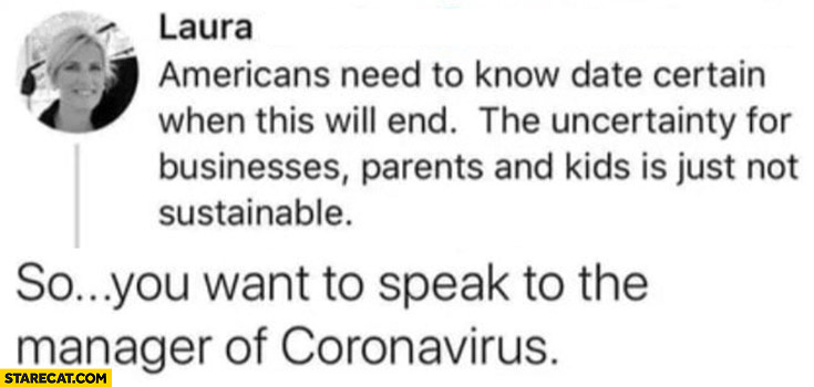 Americans need to know date certain when this will end, so you want to speak to the manager of coronavirus memes
