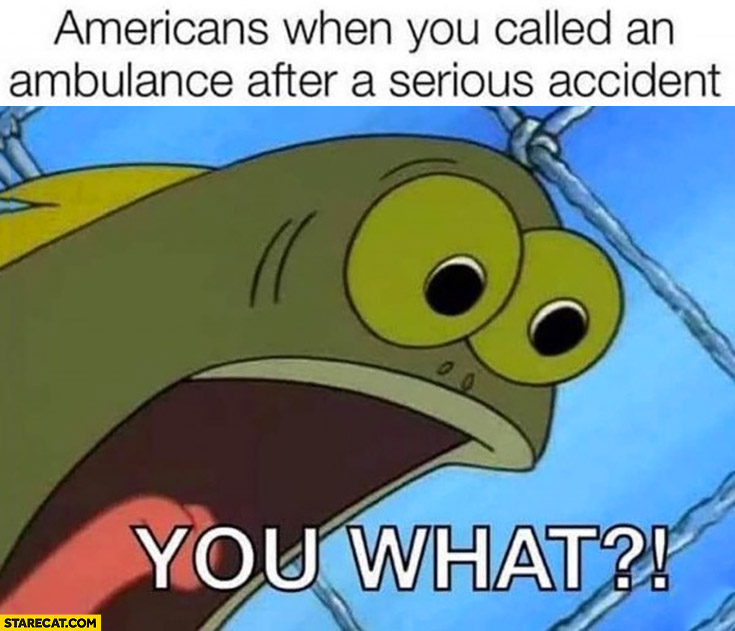 Americans when you called an ambulance after a serious accident: you what? Spongebob