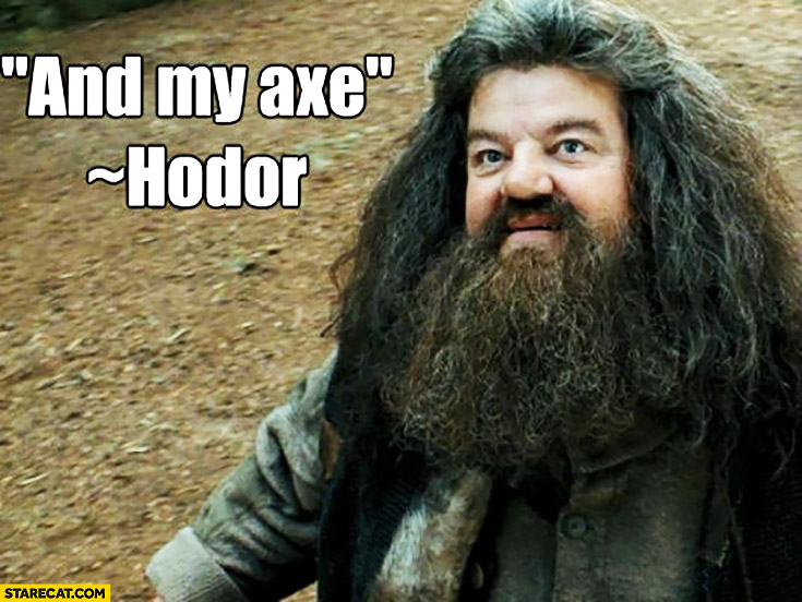 And my axe. Hodor Hagrid Harry Potter