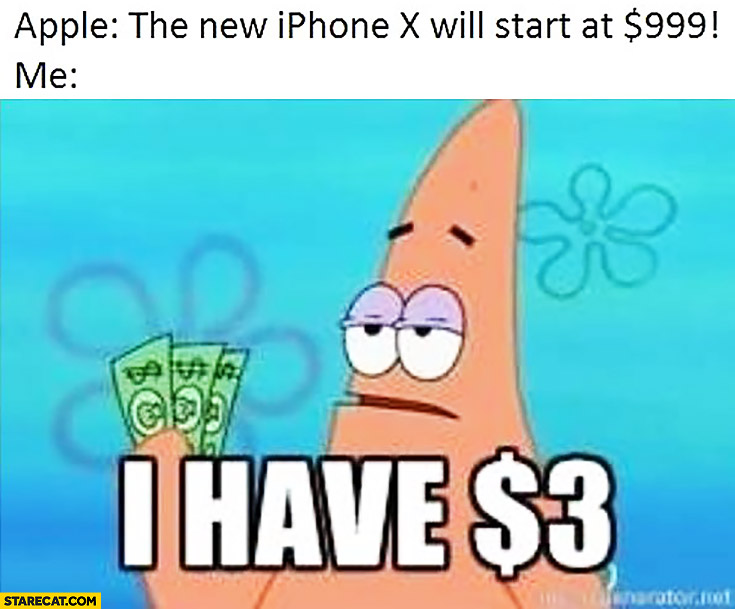 Apple the new iPhone X will start at $999 dollars. Me: I have $3 dollars