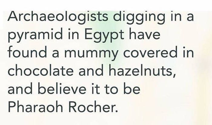 Archeologists digging in a pyramid in Egypt have found a mummy covered in chocolate and hazelnuts an believe it to be Pharaoh Rocher