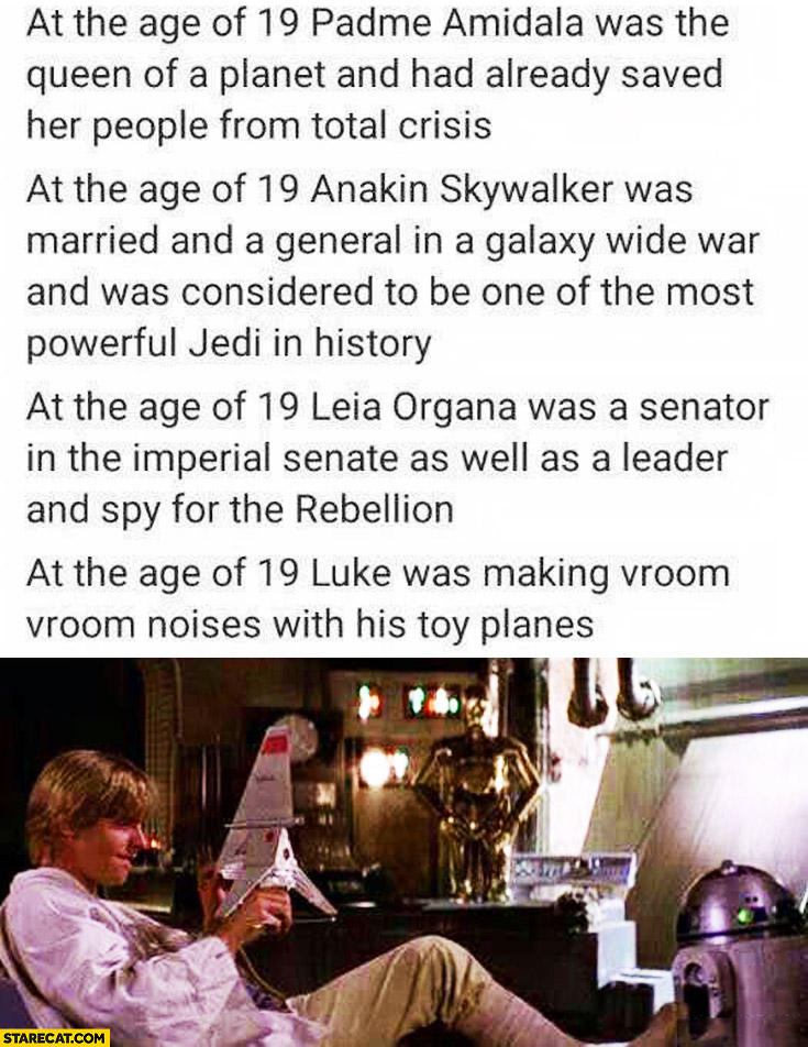 At the age of 19 Luke Skywalker was making vroom vroom noises with his toy planes Leia Organa, Anakin Skywalker, Padme Amidala