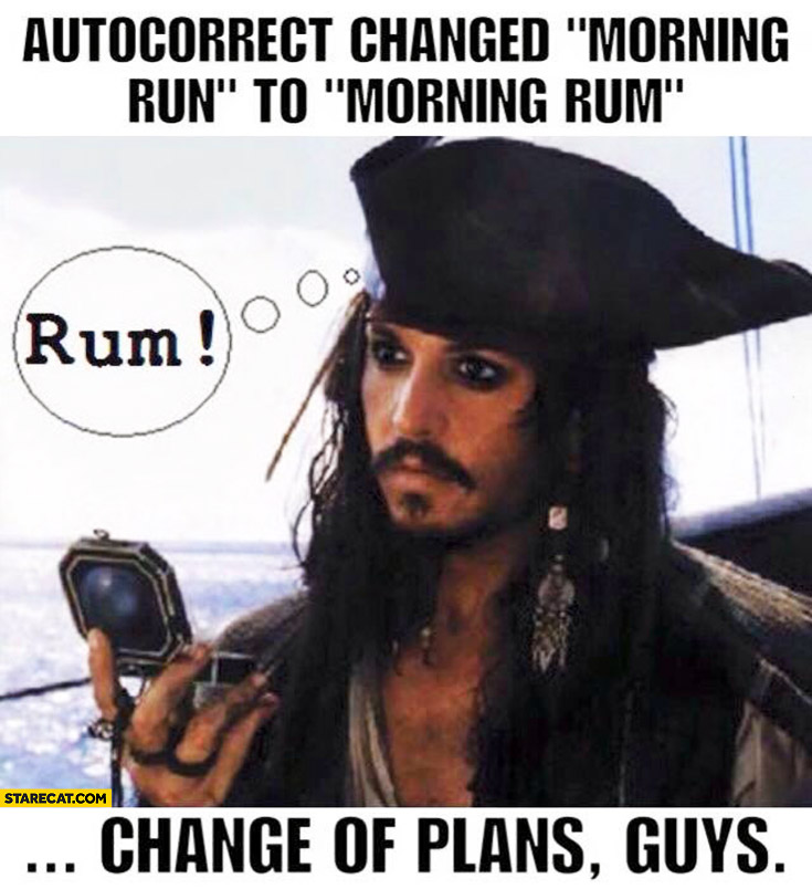 Autocorrect changed morning run to morning rum. Change of plans guys Jack Sparrow