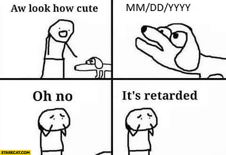 Aw look how cute what a cute dog, date format oh no it’s retarded comic meme