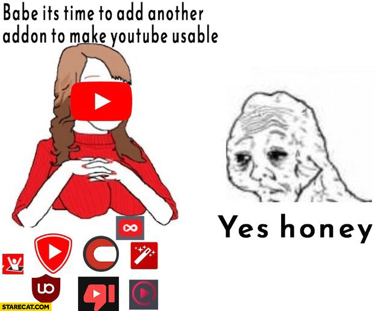 Babe it’s time to add another addon to make YouTube usable, yes honey