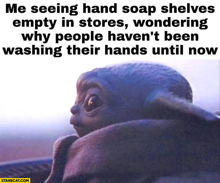 Baby Yoda me seeing hand soap shelves empty wondering why people haven’t been washing their hands until now