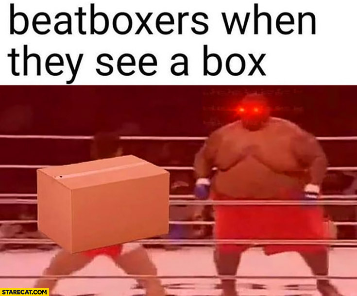 Beatboxers when they see a box wants to beat it