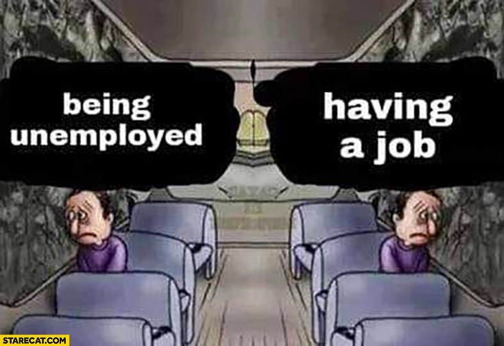 Being unemployed vs having a job both situations suck
