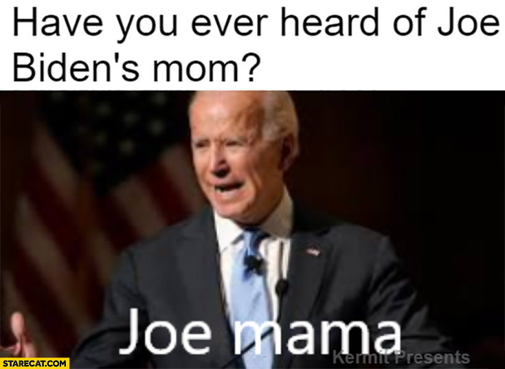 Biden have you ever heard of Joe Biden’s mom? Joe mama