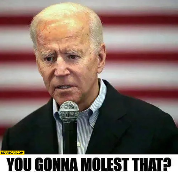 Biden: you gonna molest that?