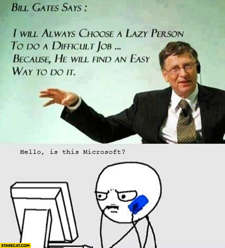 Bill Gates says: I will always choose a lasy person to do a difficult job, Me: hello is this Microsoft?