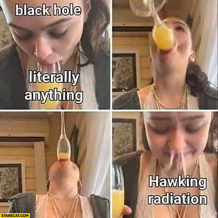 Black hole sucking literally anything but then there’s Hawking radiation girl drinking orange juice at once