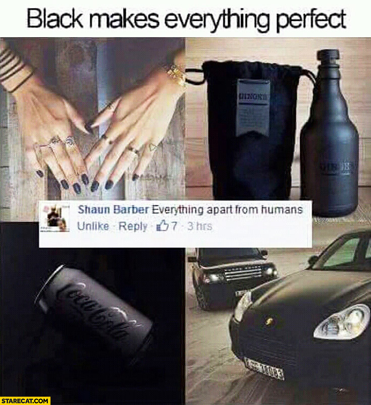 Black makes everything perfect everything apart from humans
