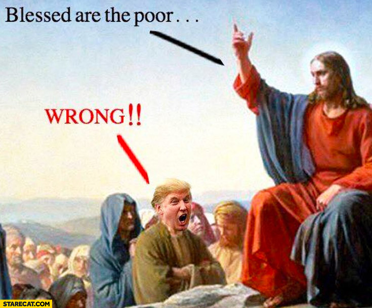 Blessed are the poor, wrong. Donald Trump Jesus meme