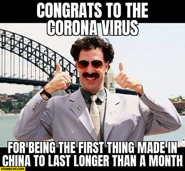 Borat congrats to the corona virus for being the first thing made in China to last longer than a month
