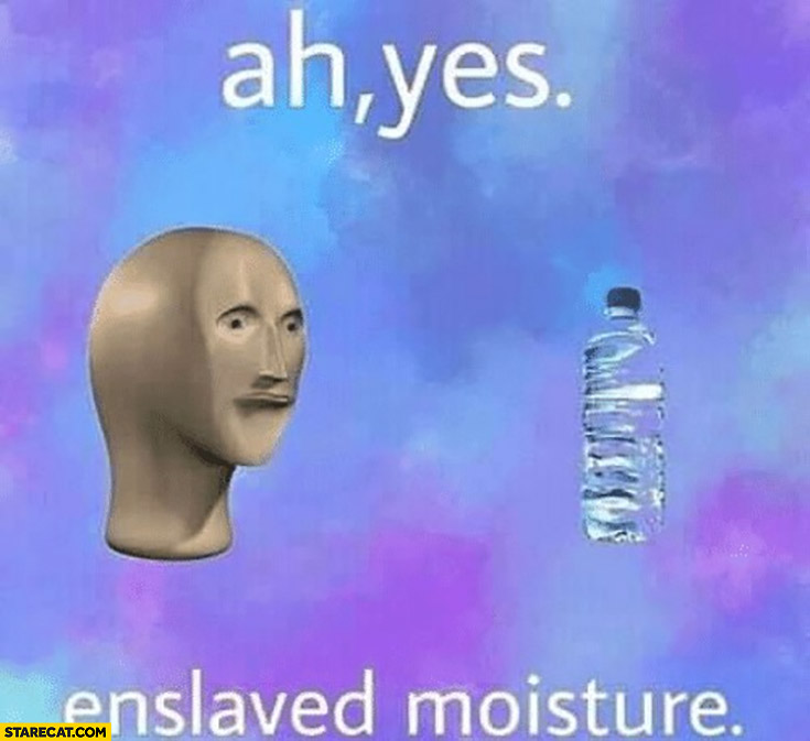 Bottled water, ah yes enslaved moisture