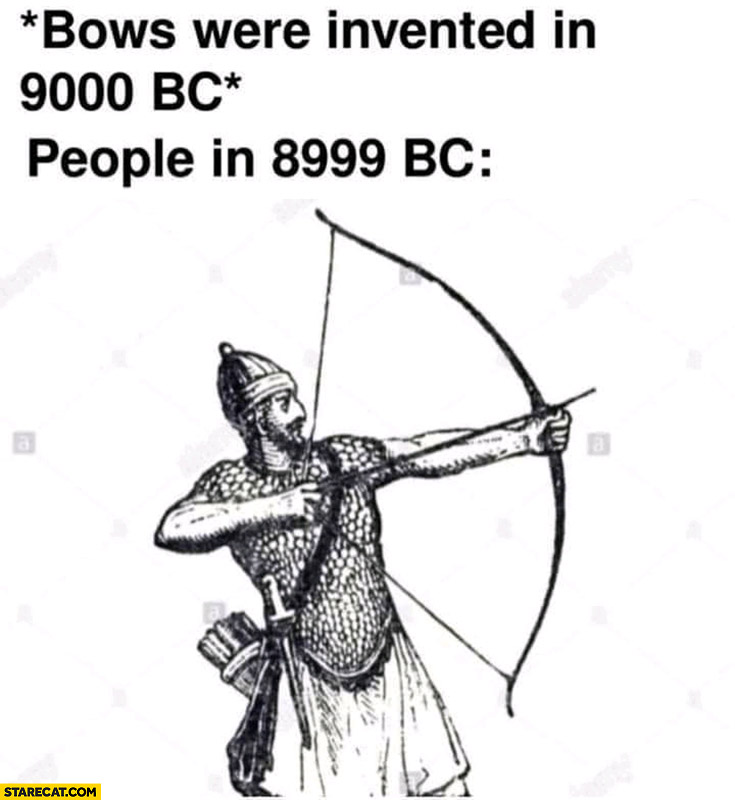 Bows were invented in 9000 BC people in 8999 BC using bow