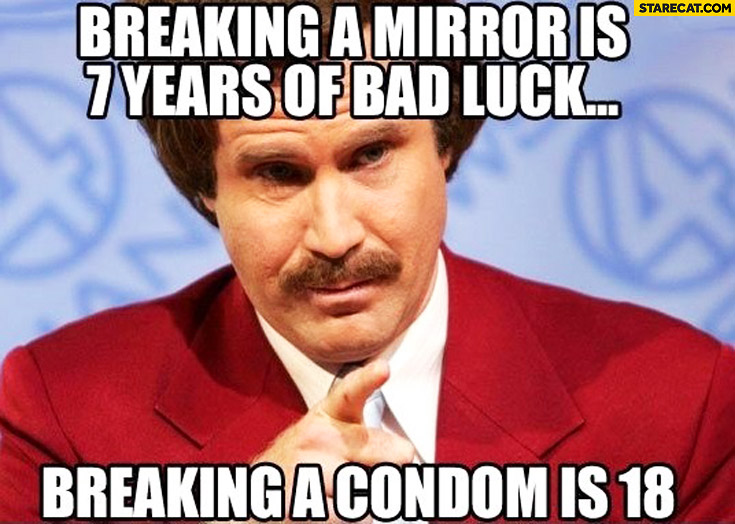 Breaking a mirror is 7 years of bad luck, breaking a condom is 18