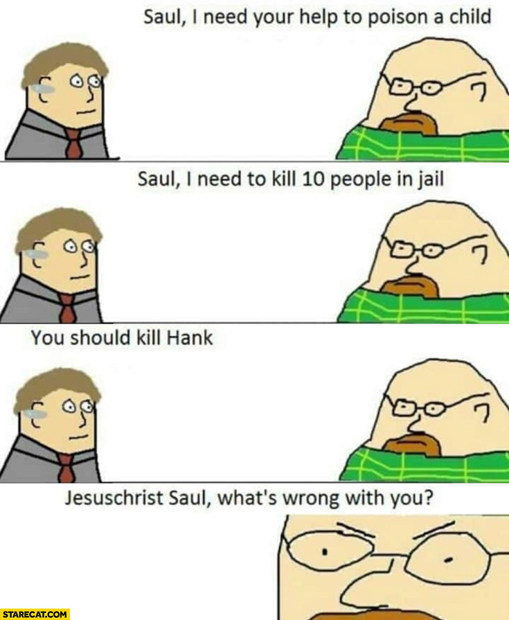 Breaking Bad Saul I need to kill people, you should kill Hank, what’s wrong with you