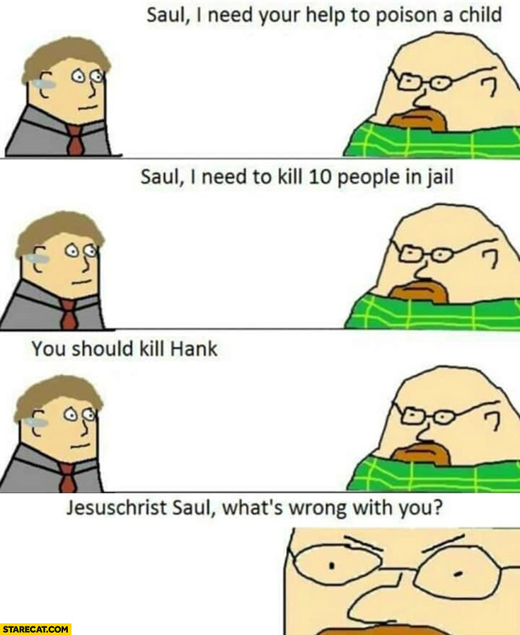 Breaking Bad Saul I need your help to poison a child, kill 10 people, you should kill Hank what’s wrong with you?