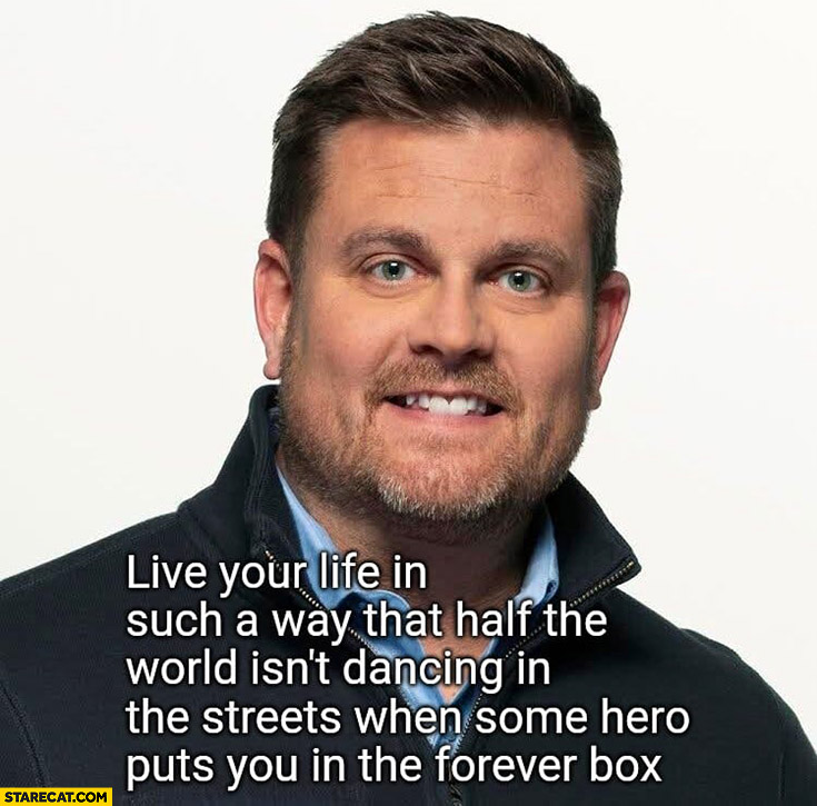 Brian Thompson live your life in such a way that half the world isn’t dancing in the streets when some hero puts you in the forever box