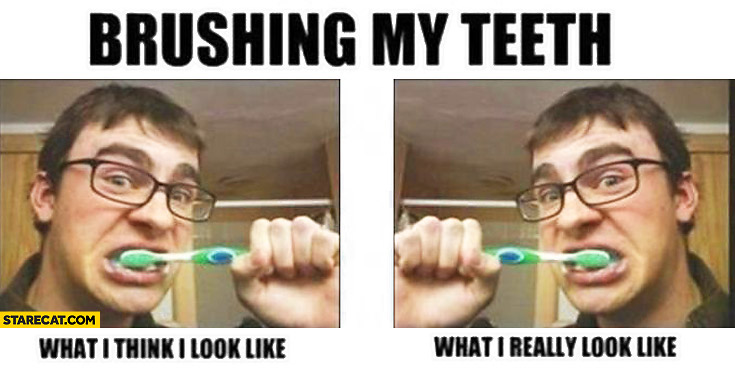 Brushing my teeth: what I think I look like, what I really look like mirror reflection