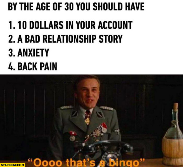 By the age of 30 you should have 10 dollars in your account, bad relationship story, anxiety, back pain oh that’s a bingo